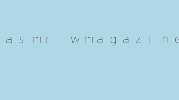 asmr wmagazine